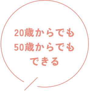 20歳からでも50歳からでもできる